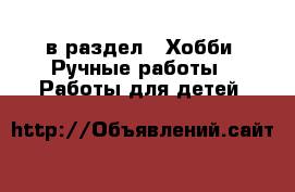  в раздел : Хобби. Ручные работы » Работы для детей 